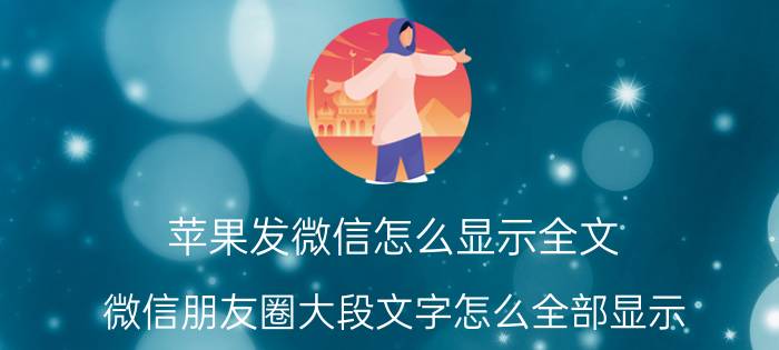 苹果发微信怎么显示全文 微信朋友圈大段文字怎么全部显示？